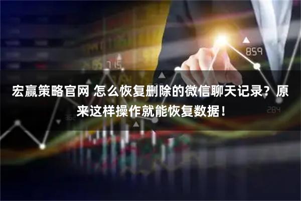 宏赢策略官网 怎么恢复删除的微信聊天记录？原来这样操作就能恢复数据！