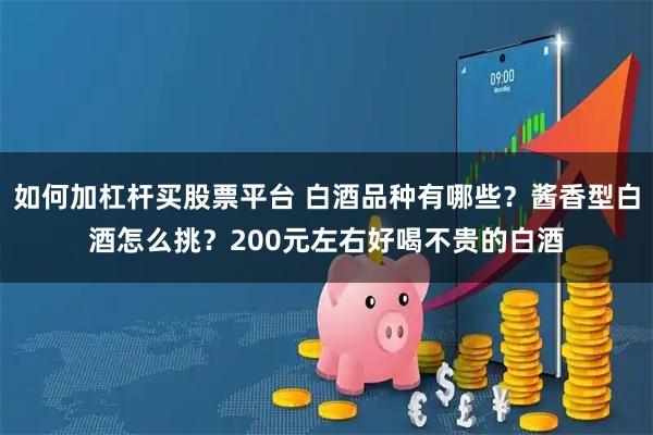 如何加杠杆买股票平台 白酒品种有哪些？酱香型白酒怎么挑？200元左右好喝不贵的白酒