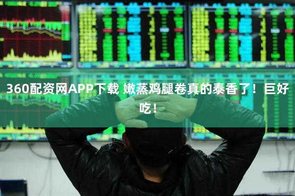 360配资网APP下载 嫩蒸鸡腿卷真的泰香了！巨好吃！